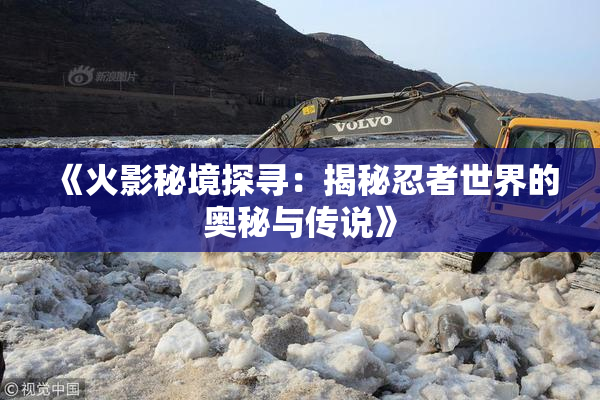 《火影秘境探寻：揭秘忍者世界的奥秘与传说》