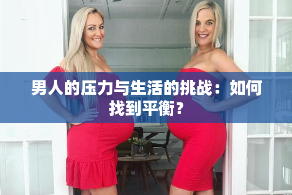 男人的压力与生活的挑战：如何找到平衡？