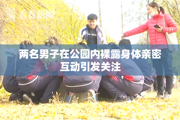 两名男子在公园内裸露身体亲密互动引发关注