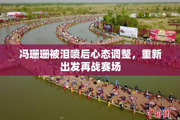 冯珊珊被泪喷后心态调整，重新出发再战赛场
