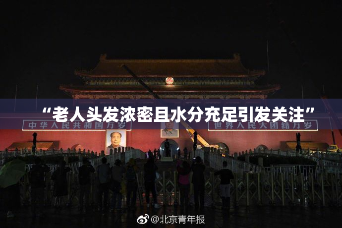 “老人头发浓密且水分充足引发关注”
