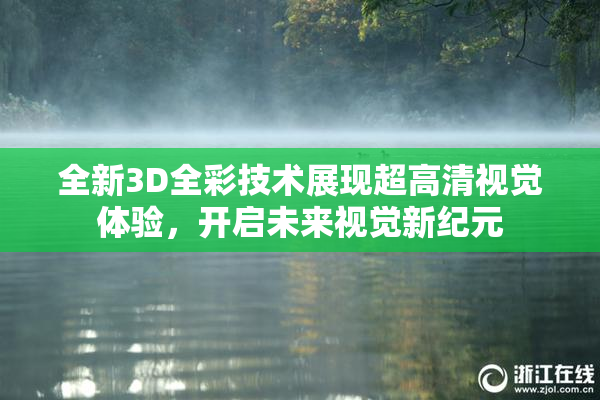 全新3D全彩技术展现超高清视觉体验，开启未来视觉新纪元