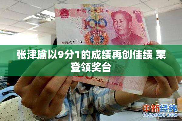 张津瑜以9分1的成绩再创佳绩 荣登领奖台