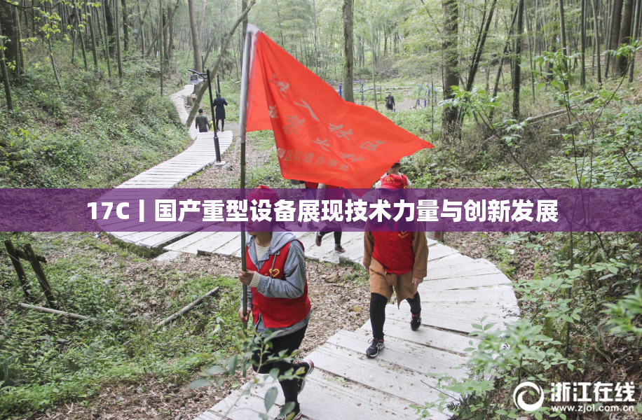17C丨国产重型设备展现技术力量与创新发展