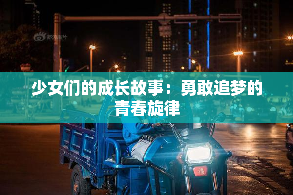 少女们的成长故事：勇敢追梦的青春旋律