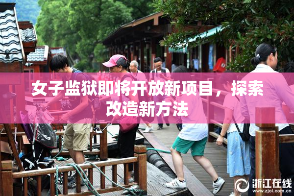 女子监狱即将开放新项目，探索改造新方法