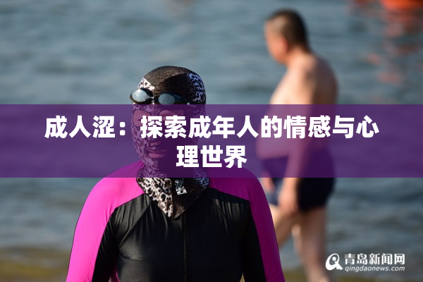成人涩：探索成年人的情感与心理世界
