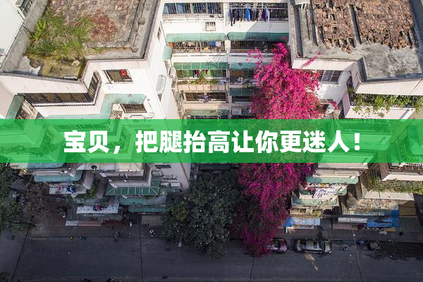 宝贝，把腿抬高让你更迷人！