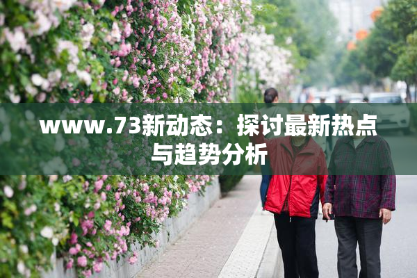 www.73新动态：探讨最新热点与趋势分析