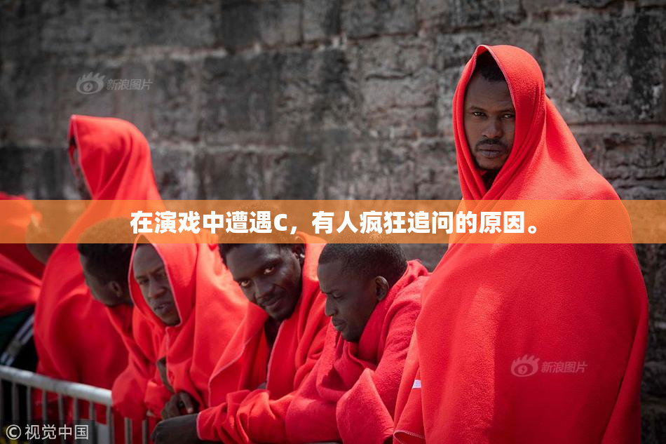 在演戏中遭遇C，有人疯狂追问的原因。