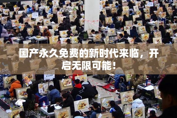 国产永久免费的新时代来临，开启无限可能！