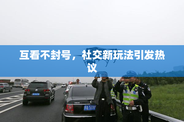 互看不封号，社交新玩法引发热议