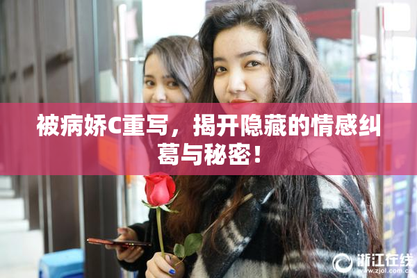 被病娇C重写，揭开隐藏的情感纠葛与秘密！