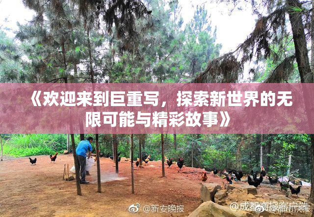 《欢迎来到巨重写，探索新世界的无限可能与精彩故事》