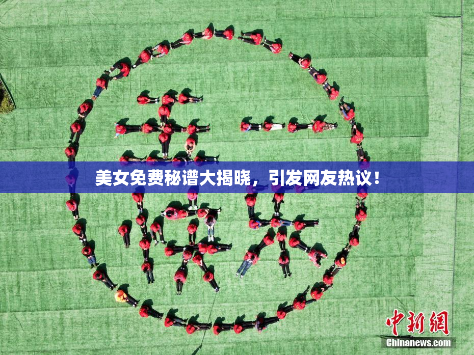美女免费秘谱大揭晓，引发网友热议！
