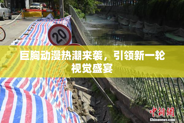 巨胸动漫热潮来袭，引领新一轮视觉盛宴