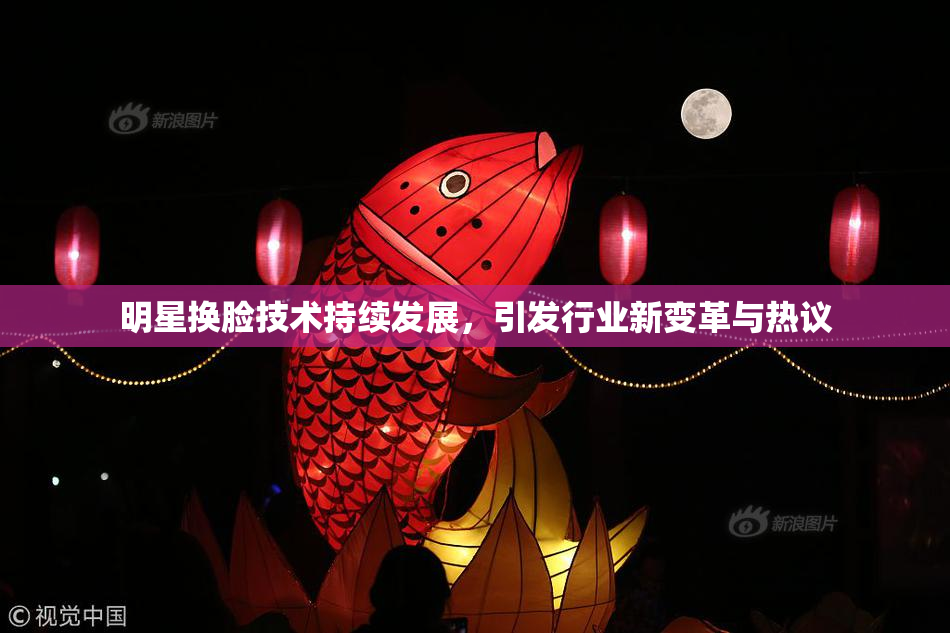 明星换脸技术持续发展，引发行业新变革与热议