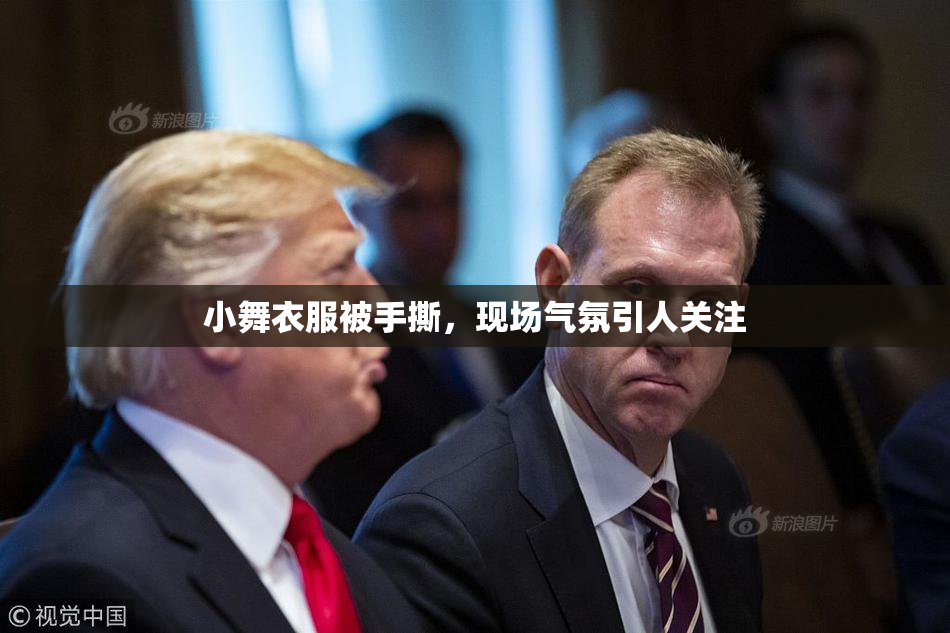 小舞衣服被手撕，现场气氛引人关注