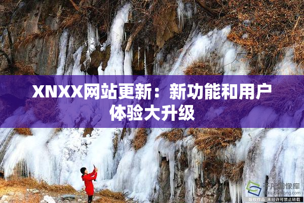 XNXX网站更新：新功能和用户体验大升级