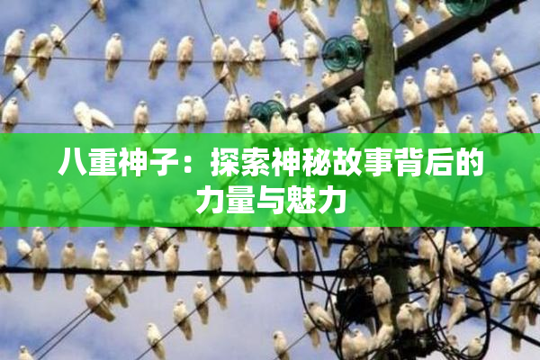 八重神子：探索神秘故事背后的力量与魅力