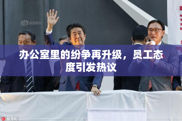 办公室里的纷争再升级，员工态度引发热议