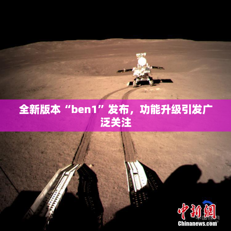 全新版本“ben1”发布，功能升级引发广泛关注