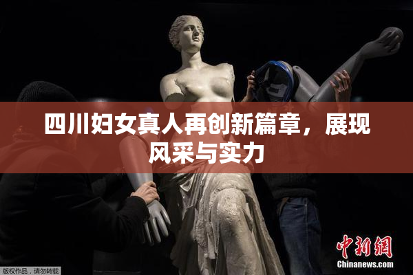 四川妇女真人再创新篇章，展现风采与实力