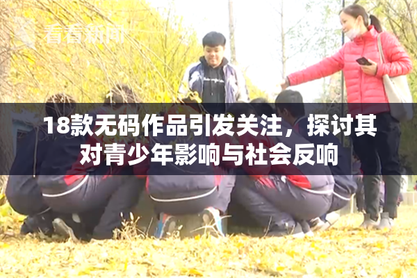 18款无码作品引发关注，探讨其对青少年影响与社会反响