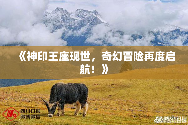 《神印王座现世，奇幻冒险再度启航！》