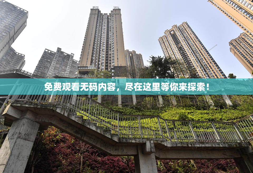免费观看无码内容，尽在这里等你来探索！