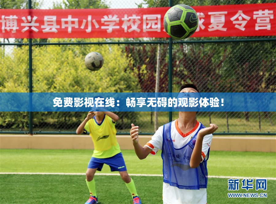 免费影视在线：畅享无碍的观影体验！