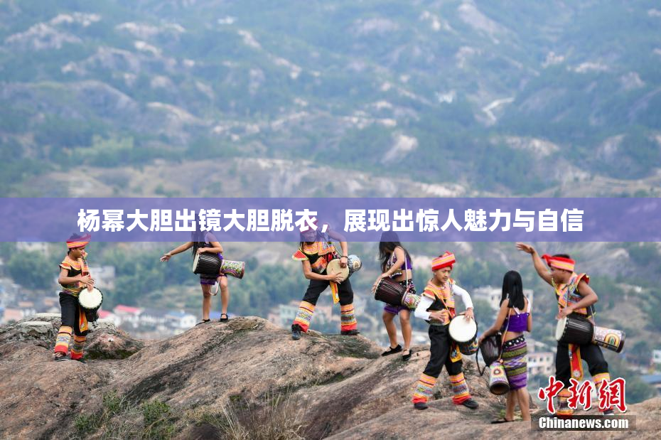 杨幂大胆出镜大胆脱衣，展现出惊人魅力与自信
