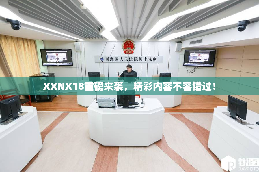 XXNX18重磅来袭，精彩内容不容错过！