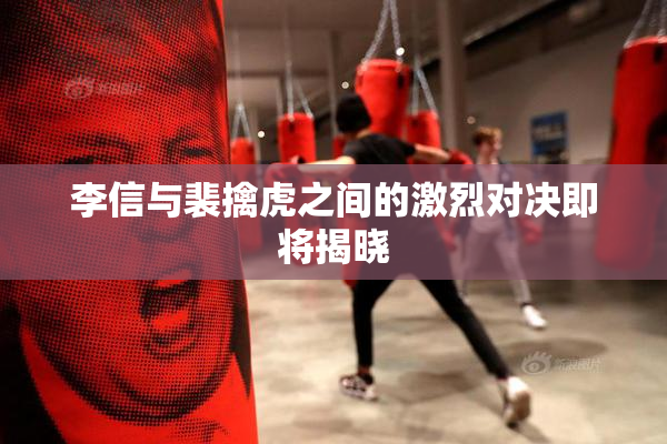 李信与裴擒虎之间的激烈对决即将揭晓