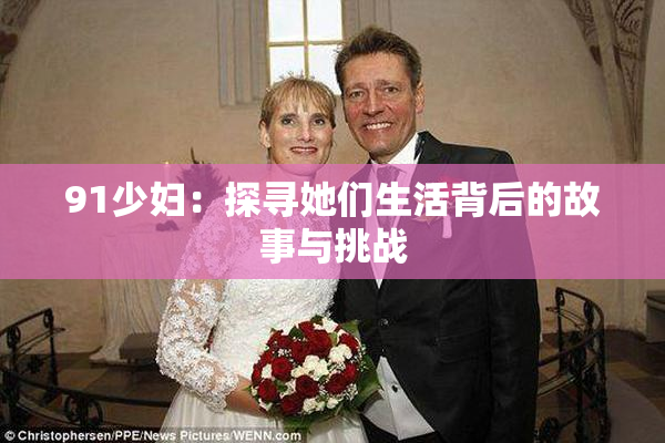 91少妇：探寻她们生活背后的故事与挑战