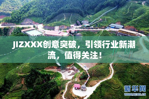 JIZXXX创意突破，引领行业新潮流，值得关注！
