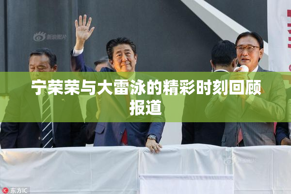 宁荣荣与大雷泳的精彩时刻回顾报道