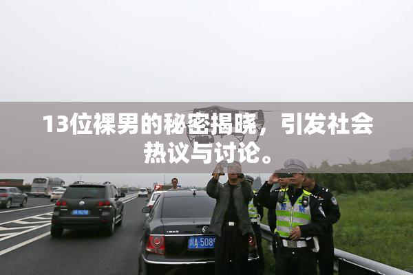 13位裸男的秘密揭晓，引发社会热议与讨论。