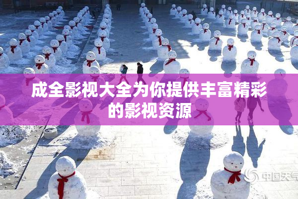 成全影视大全为你提供丰富精彩的影视资源