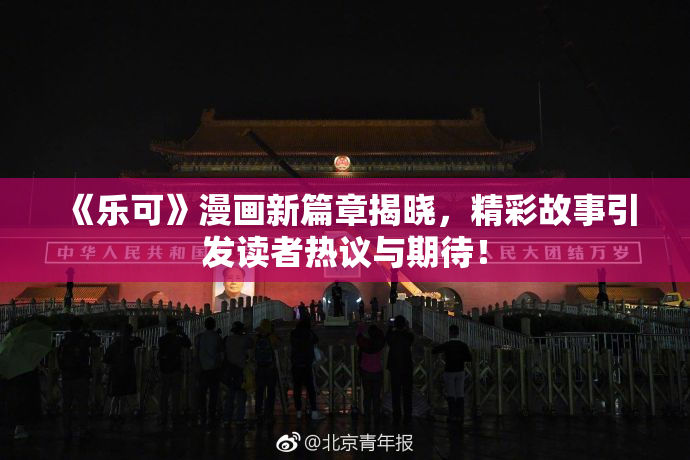 《乐可》漫画新篇章揭晓，精彩故事引发读者热议与期待！