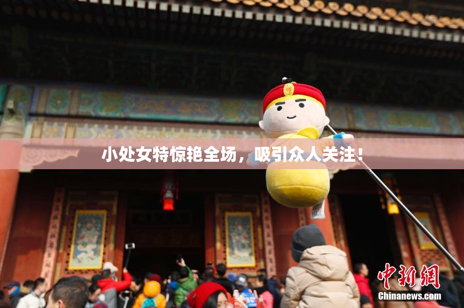小处女特惊艳全场，吸引众人关注！