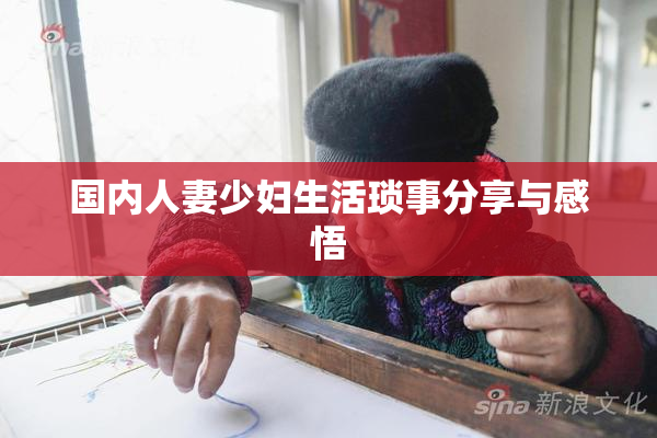 国内人妻少妇生活琐事分享与感悟