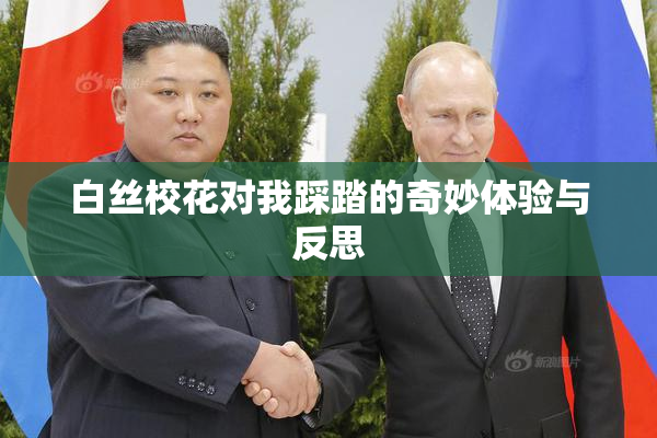白丝校花对我踩踏的奇妙体验与反思
