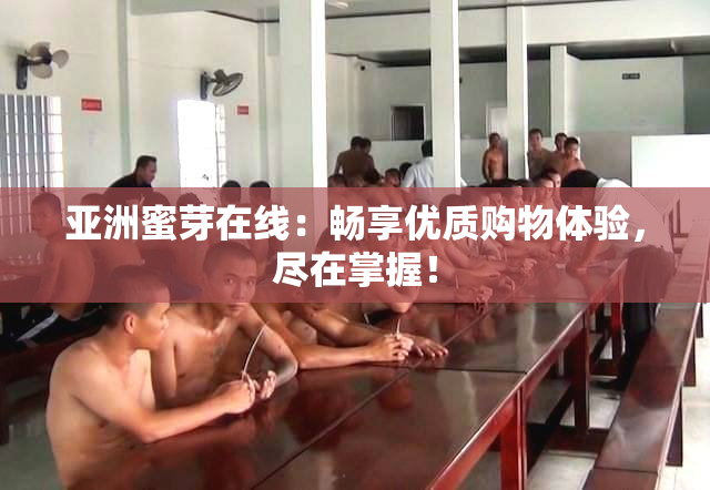 亚洲蜜芽在线：畅享优质购物体验，尽在掌握！