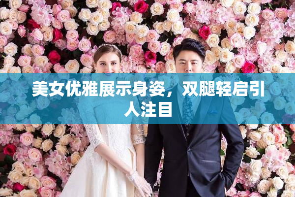 美女优雅展示身姿，双腿轻启引人注目