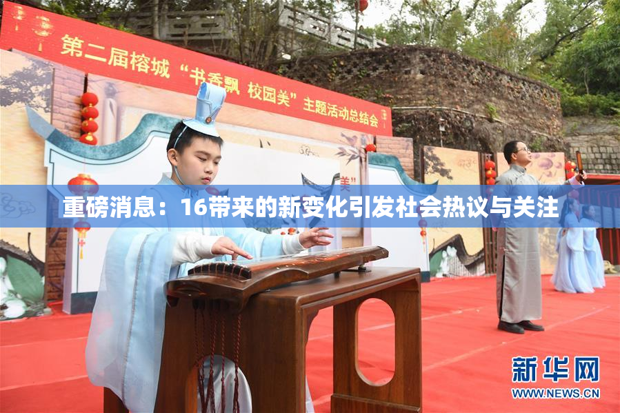 重磅消息：16带来的新变化引发社会热议与关注
