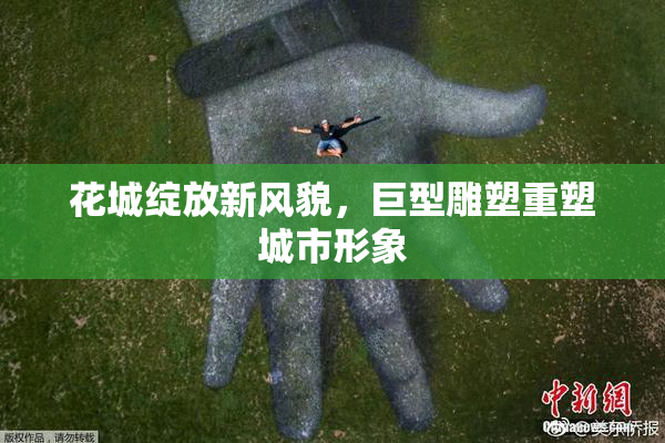 花城绽放新风貌，巨型雕塑重塑城市形象