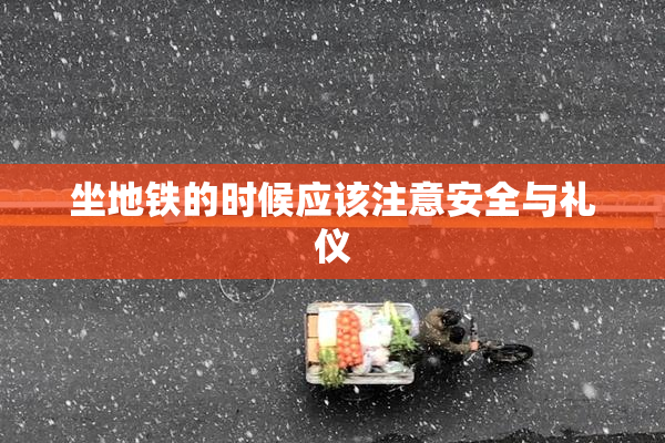 坐地铁的时候应该注意安全与礼仪