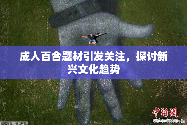 成人百合题材引发关注，探讨新兴文化趋势