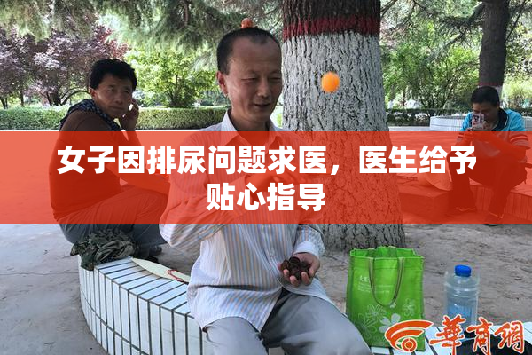 女子因排尿问题求医，医生给予贴心指导